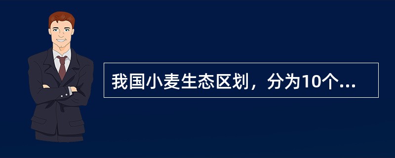 我国小麦生态区划，分为10个小麦种植区，其中专用小麦强筋分布在黄淮海、大兴安岭沿