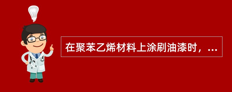 在聚苯乙烯材料上涂刷油漆时，应先用（）打底，否则油漆会腐蚀材料。