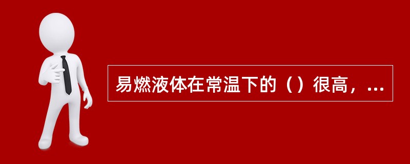 易燃液体在常温下的（）很高，故其接触火星、灼热物体等着火源时，便能燃烧。