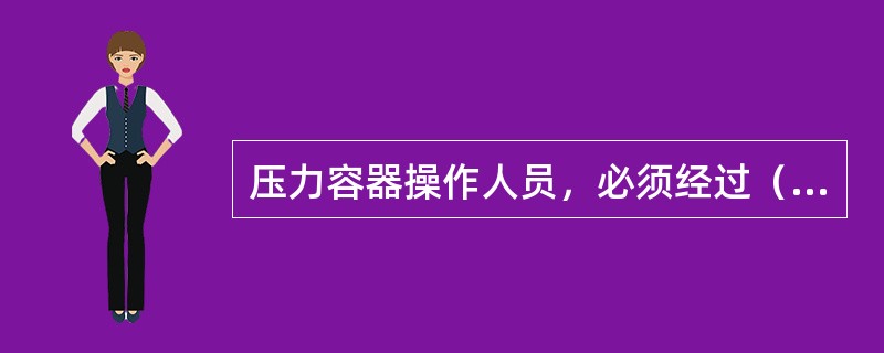 压力容器操作人员，必须经过（）和（），持证上岗，无证者不准上岗操作。