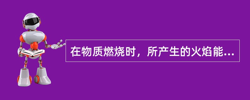 在物质燃烧时，所产生的火焰能使物质加热、分解，不断产生（）反应生成物。