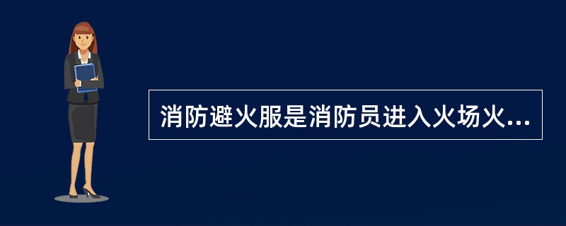消防避火服是消防员进入火场火焰区进行长时间灭火战斗和抢险救援时穿着特种防护服装。