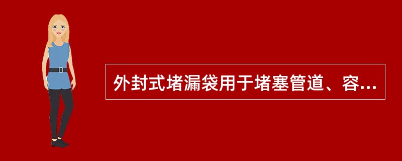 外封式堵漏袋用于堵塞管道、容器、油罐（槽）车、储罐等直径340㎜以上的裂缝。