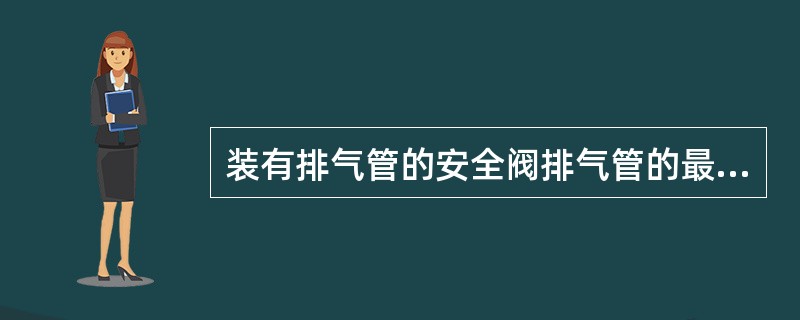 装有排气管的安全阀排气管的最小截面积应大于安全阀的出口截面积，排气管应尽可能（）