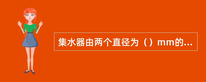 集水器由两个直径为（）mm的进水口和一个直径为（）mm的出水口组成。