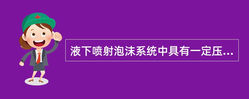 液下喷射泡沫系统中具有一定压力的氟蛋白泡沫通过管线从油罐（）喷入，克服油层静压上