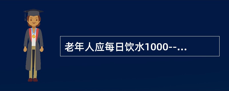 老年人应每日饮水1000--1500毫升以上。