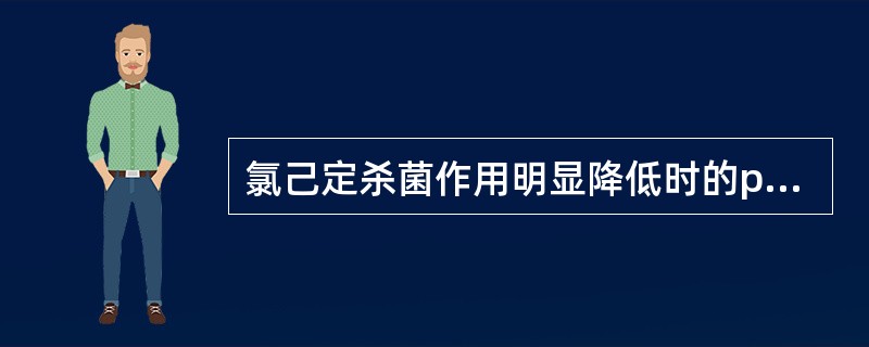 氯己定杀菌作用明显降低时的pH条件为（）