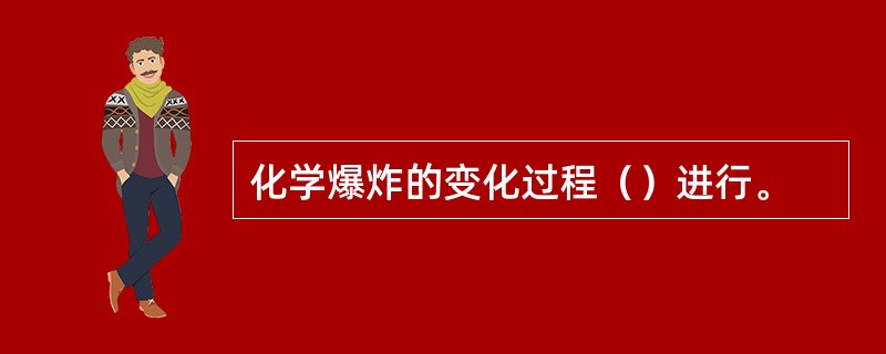 化学爆炸的变化过程（）进行。