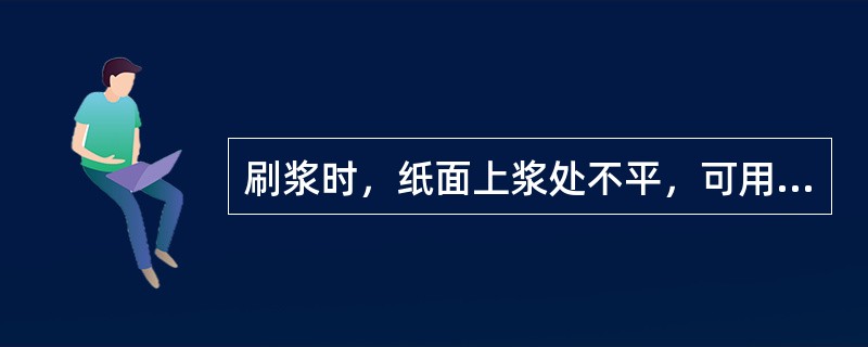 刷浆时，纸面上浆处不平，可用左手将纸一角揭起，（）要轻，（）要稳。