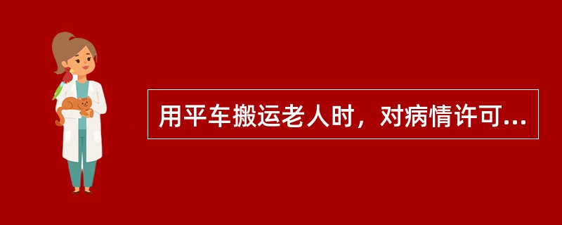 用平车搬运老人时，对病情许可，体重较重的老人（）。