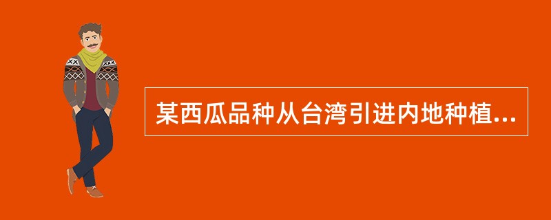 某西瓜品种从台湾引进内地种植，某企业在广东省湛江市徐闻县生产该品种种子，该批种子
