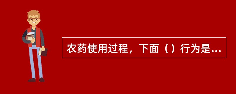 农药使用过程，下面（）行为是正确的？