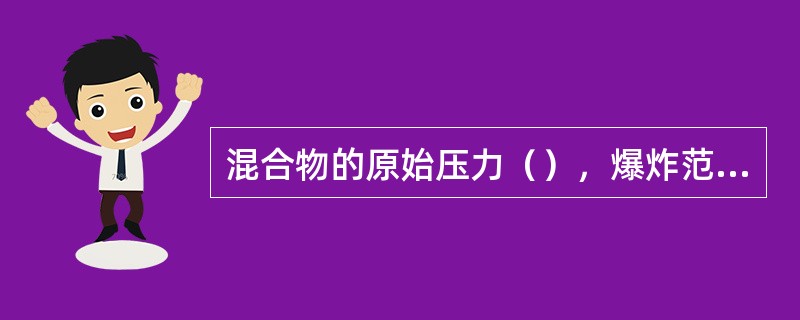 混合物的原始压力（），爆炸范围（）。