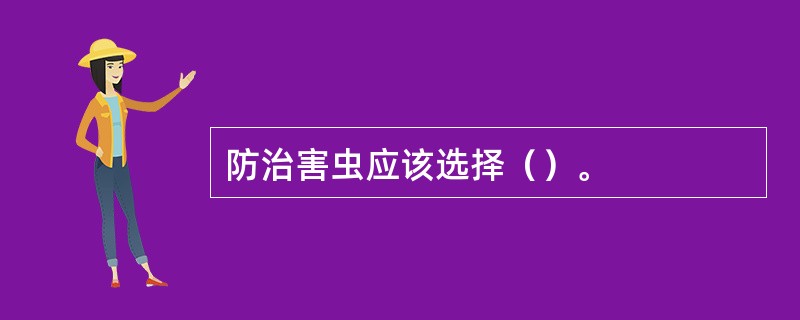 防治害虫应该选择（）。