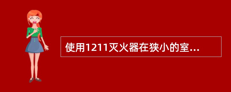 使用1211灭火器在狭小的室内空间灭火时，灭火后（）。