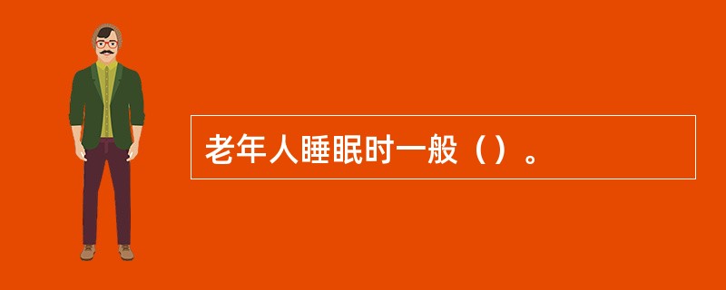 老年人睡眠时一般（）。