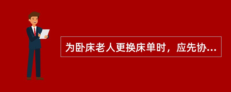 为卧床老人更换床单时，应先协助老人翻身，背向护理员侧卧。