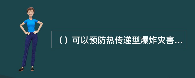 （）可以预防热传递型爆炸灾害的发生。