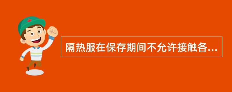 隔热服在保存期间不允许接触各种（）。