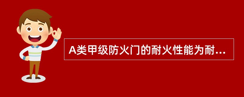 A类甲级防火门的耐火性能为耐火完整性和耐火隔热性都不小于（）h。