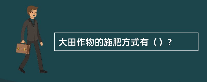 大田作物的施肥方式有（）？