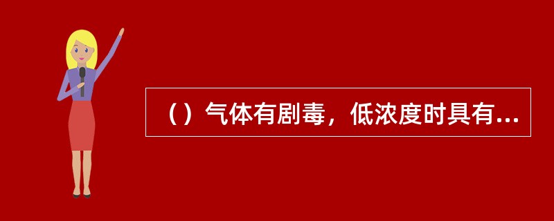 （）气体有剧毒，低浓度时具有臭鸡蛋的恶臭气味，稍高浓度（少量）时则具有令人作呕的