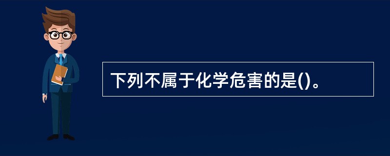 下列不属于化学危害的是()。