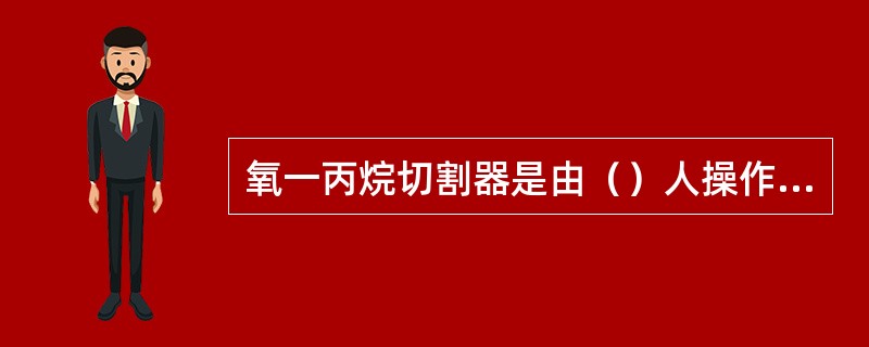 氧一丙烷切割器是由（）人操作背负式的金属切割器具。