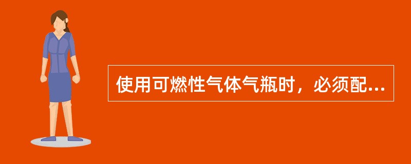 使用可燃性气体气瓶时，必须配备与气体性质相适应的（）。