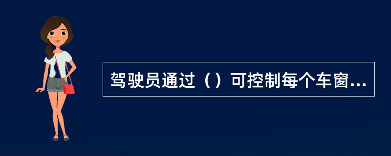 驾驶员通过（）可控制每个车窗的升降。