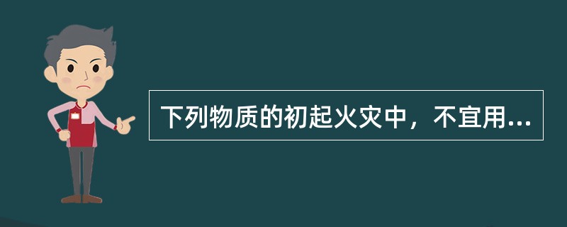 下列物质的初起火灾中，不宜用黄砂、水泥、炉渣等扑救的是（）火灾。