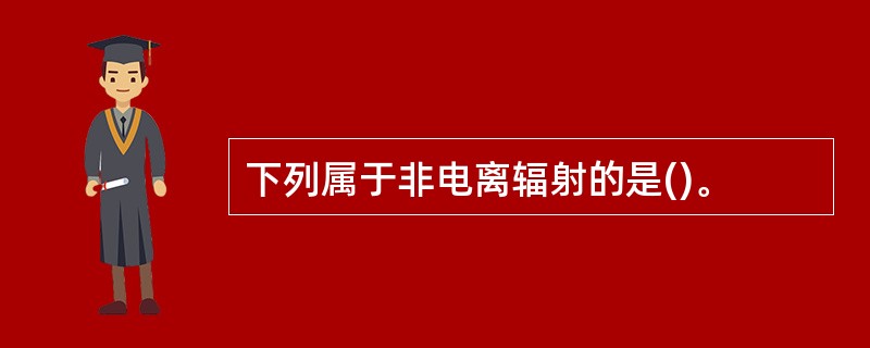 下列属于非电离辐射的是()。