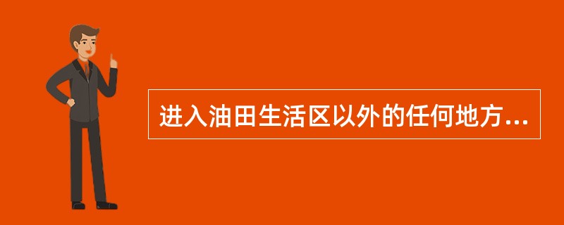 进入油田生活区以外的任何地方都必须穿（）