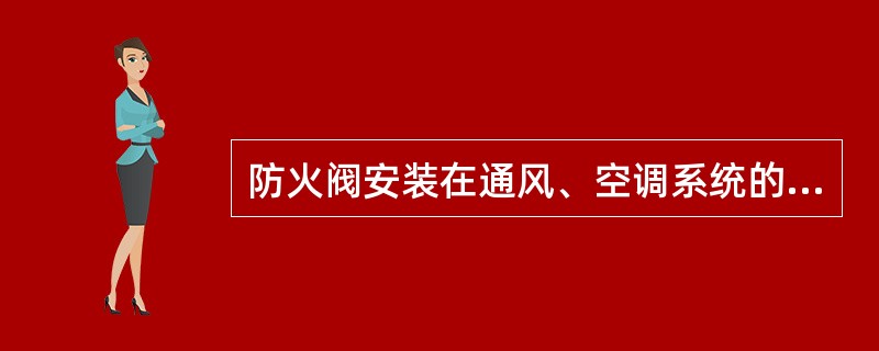 防火阀安装在通风、空调系统的送、回风管上，火灾时，当管道内气体温度达到（）℃时关