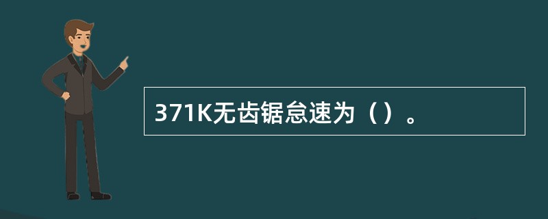 371K无齿锯怠速为（）。