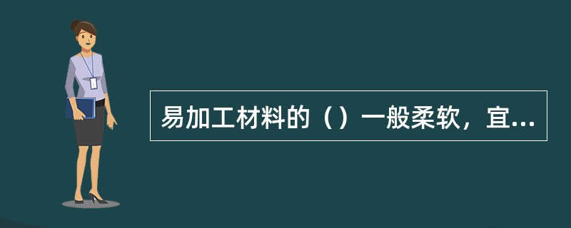 易加工材料的（）一般柔软，宜使用刀剪工具，选择剪刻工艺加工