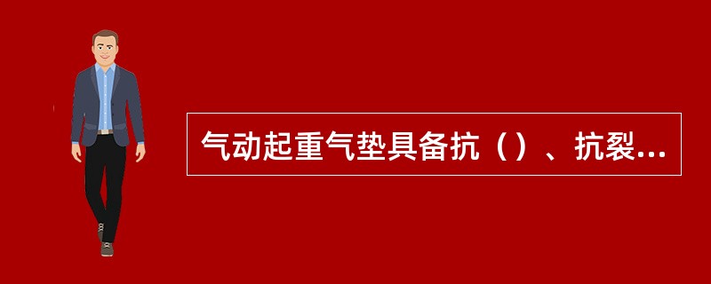 气动起重气垫具备抗（）、抗裂、耐磨、抗油、抗老化等性能。