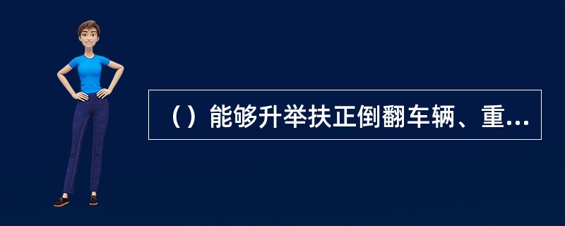 （）能够升举扶正倒翻车辆、重物起升。