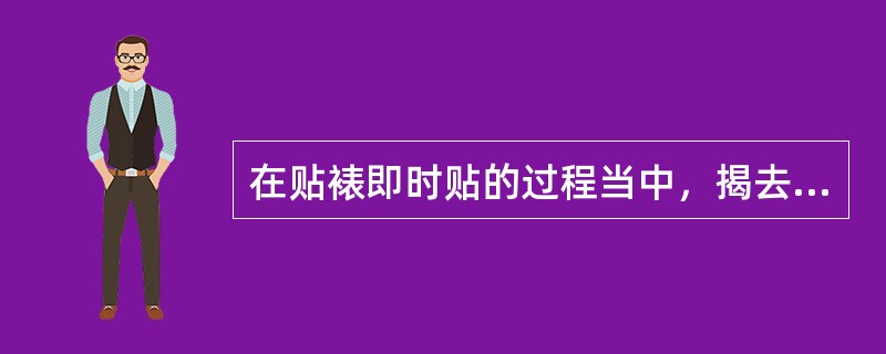 在贴裱即时贴的过程当中，揭去（）后，用干净布从即时贴中心部位向四周擦试，使之与板