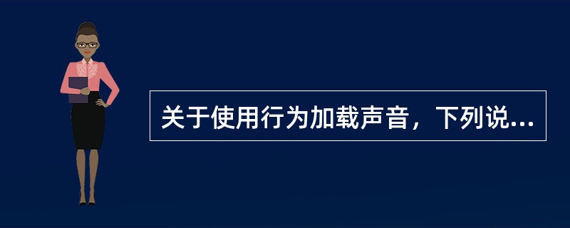 关于使用行为加载声音，下列说法正确的是（）