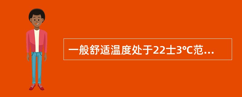 一般舒适温度处于22士3℃范围内，夏季和冬季稍有差别。