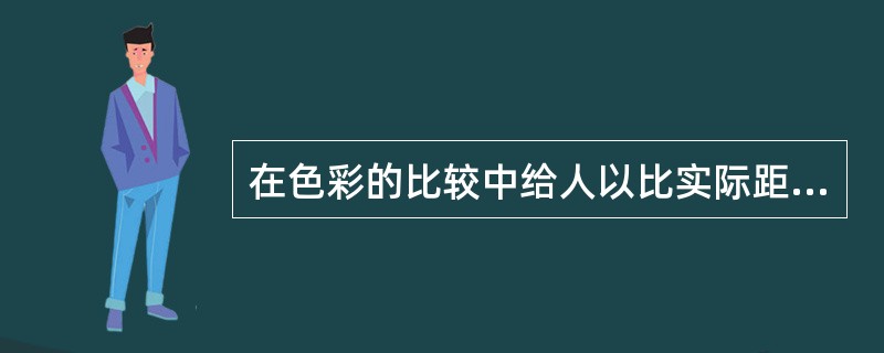 在色彩的比较中给人以比实际距离近的色彩叫，给人以比实际距离远的色彩叫（）。