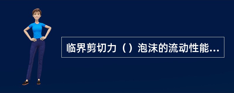 临界剪切力（）泡沫的流动性能（）。