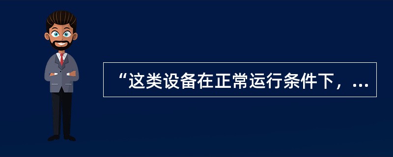 “这类设备在正常运行条件下，不会生产点燃爆炸性混合物的火花或危险温度并在结构上采