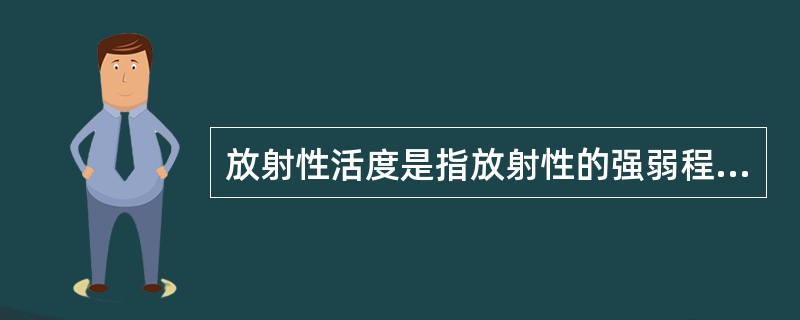 放射性活度是指放射性的强弱程度的度量指标。