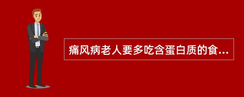 痛风病老人要多吃含蛋白质的食物。