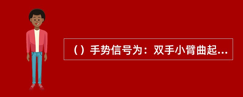 （）手势信号为：双手小臂曲起，伸向一侧，五指伸直，手心相对，在表示移动相应距离内