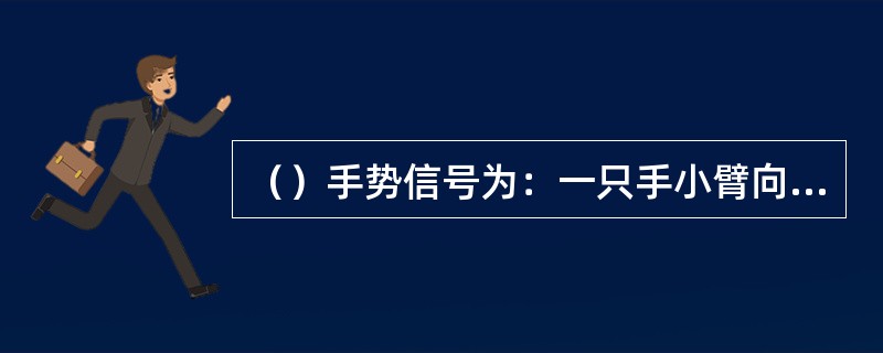 （）手势信号为：一只手小臂向上曲伸不动，另只手伸出，手心轻触前只手的肘关节。