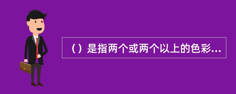 （）是指两个或两个以上的色彩，有秩序、协调和谐地组织在一起。